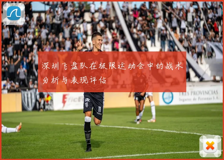 深圳飞盘队在极限运动会中的战术分析与表现评估
