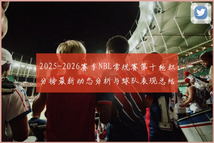 2025-2026赛季NBL常规赛第十轮积分榜最新动态分析与球队表现总结
