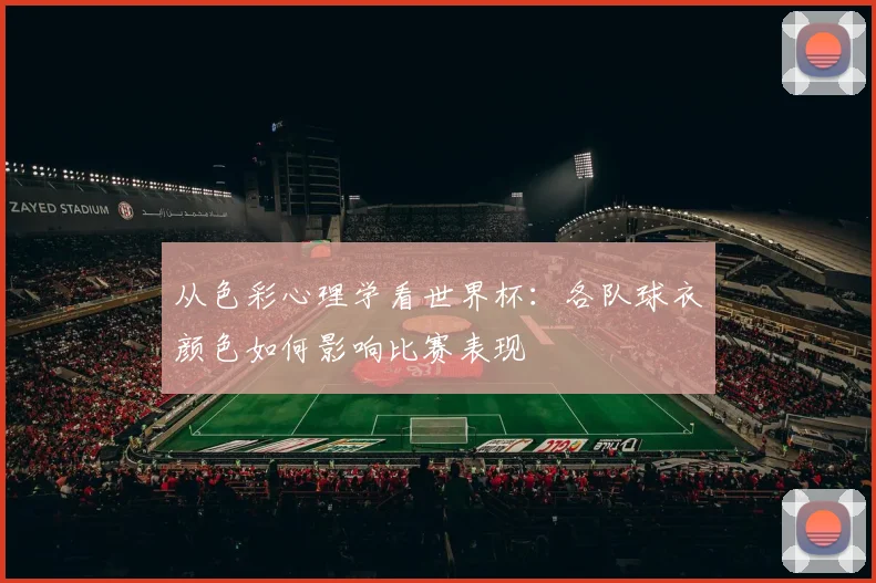 从色彩心理学看世界杯：各队球衣颜色如何影响比赛表现