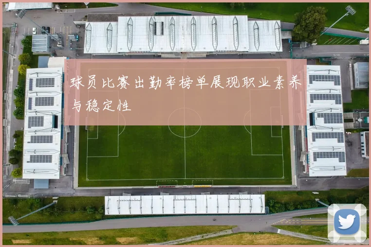 球员比赛出勤率榜单展现职业素养与稳定性