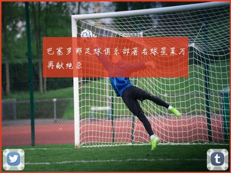 巴塞罗那足球俱乐部著名球星莱万再献绝杀