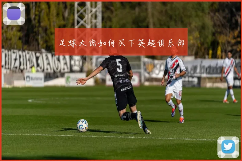 足球大佬如何买下英超俱乐部