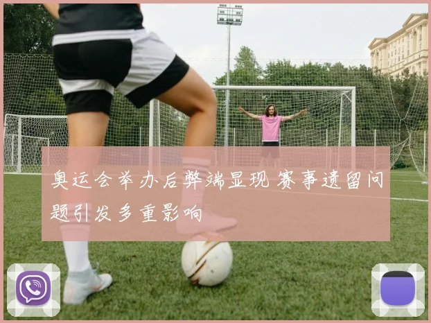 奥运会举办后弊端显现 赛事遗留问题引发多重影响