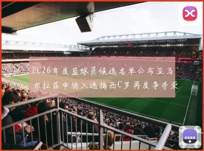 FC26年度蓝球员候选名单公布亚马尔拉菲中场入选梅西C罗再度争夺荣誉